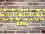 A tent has been set up in Geneva | This tent tells the story of Indian oppression in IIOJK.