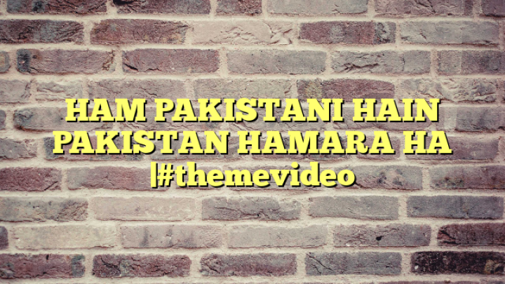 HAM PAKISTANI HAIN PAKISTAN HAMARA HA |#themevideo